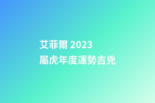 艾菲爾 2023屬虎年度運勢吉兇